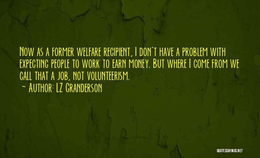 LZ Granderson Quotes: Now As A Former Welfare Recipient, I Don't Have A Problem With Expecting People To Work To Earn Money. But