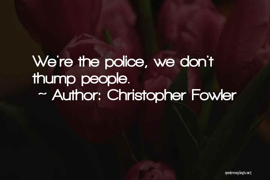 Christopher Fowler Quotes: We're The Police, We Don't Thump People.