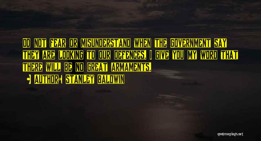 Stanley Baldwin Quotes: Do Not Fear Or Misunderstand When The Government Say They Are Looking To Our Defences. I Give You My Word