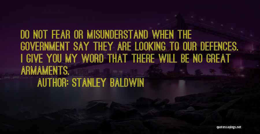 Stanley Baldwin Quotes: Do Not Fear Or Misunderstand When The Government Say They Are Looking To Our Defences. I Give You My Word