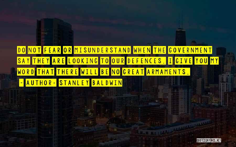 Stanley Baldwin Quotes: Do Not Fear Or Misunderstand When The Government Say They Are Looking To Our Defences. I Give You My Word