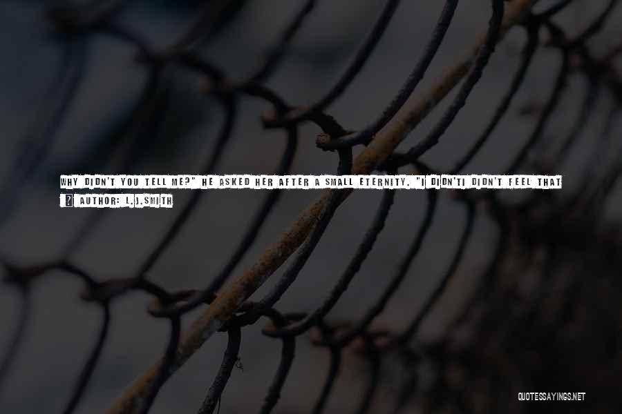 L.J.Smith Quotes: Why Didn't You Tell Me? He Asked Her After A Small Eternity. I Didn'ti Didn't Feel That Wayuntilso Many Things