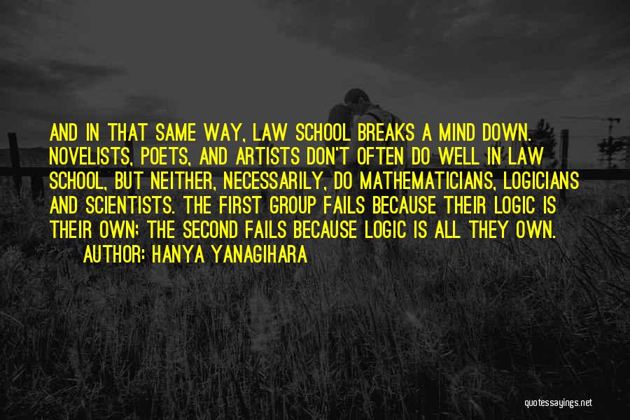 Hanya Yanagihara Quotes: And In That Same Way, Law School Breaks A Mind Down. Novelists, Poets, And Artists Don't Often Do Well In