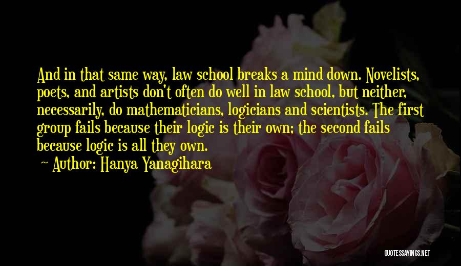 Hanya Yanagihara Quotes: And In That Same Way, Law School Breaks A Mind Down. Novelists, Poets, And Artists Don't Often Do Well In