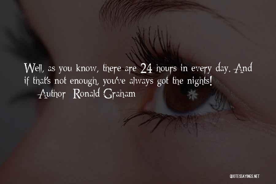 Ronald Graham Quotes: Well, As You Know, There Are 24 Hours In Every Day. And If That's Not Enough, You've Always Got The