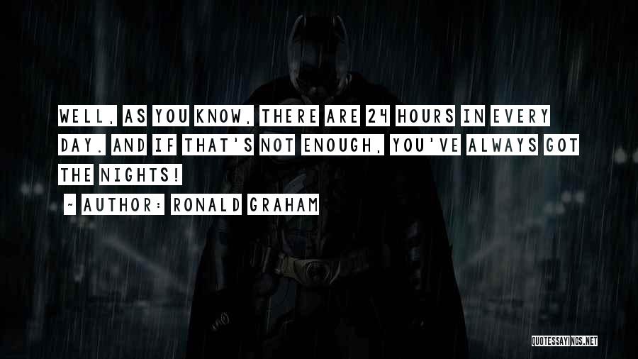 Ronald Graham Quotes: Well, As You Know, There Are 24 Hours In Every Day. And If That's Not Enough, You've Always Got The