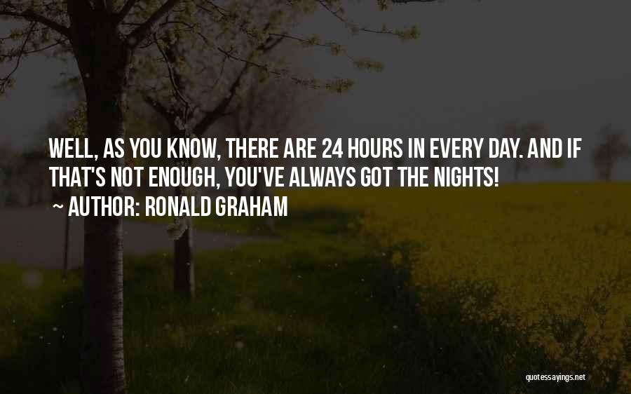 Ronald Graham Quotes: Well, As You Know, There Are 24 Hours In Every Day. And If That's Not Enough, You've Always Got The