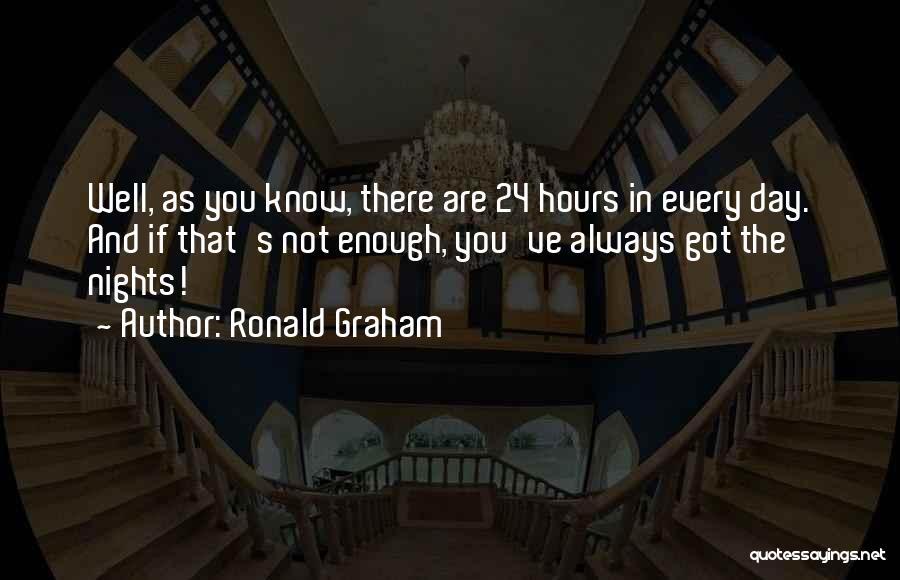 Ronald Graham Quotes: Well, As You Know, There Are 24 Hours In Every Day. And If That's Not Enough, You've Always Got The