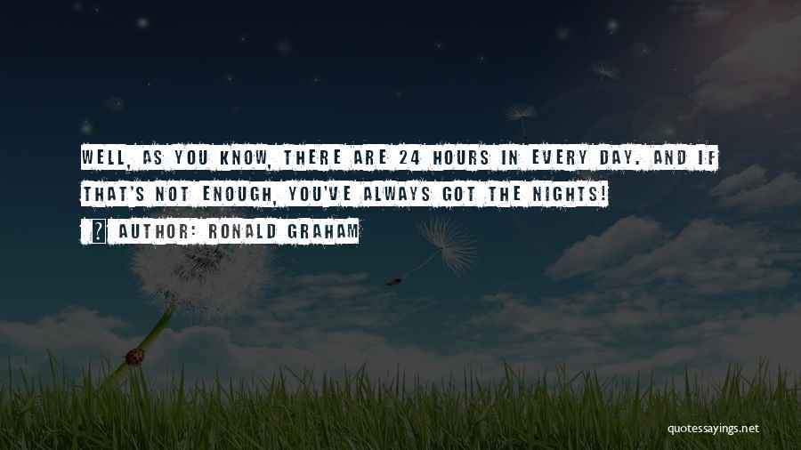 Ronald Graham Quotes: Well, As You Know, There Are 24 Hours In Every Day. And If That's Not Enough, You've Always Got The