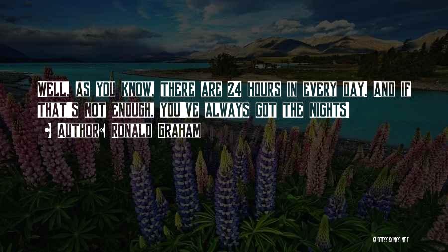 Ronald Graham Quotes: Well, As You Know, There Are 24 Hours In Every Day. And If That's Not Enough, You've Always Got The