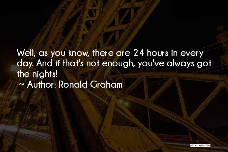 Ronald Graham Quotes: Well, As You Know, There Are 24 Hours In Every Day. And If That's Not Enough, You've Always Got The