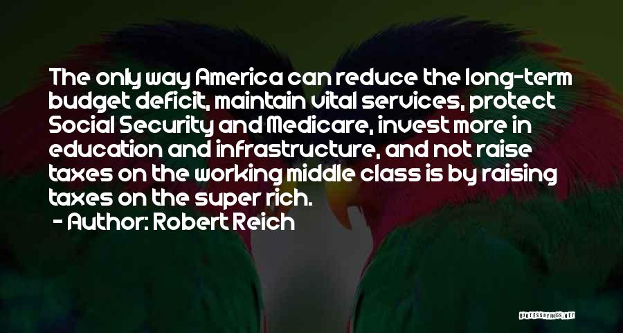 Robert Reich Quotes: The Only Way America Can Reduce The Long-term Budget Deficit, Maintain Vital Services, Protect Social Security And Medicare, Invest More