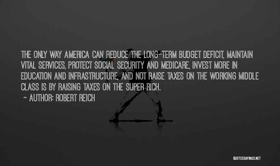 Robert Reich Quotes: The Only Way America Can Reduce The Long-term Budget Deficit, Maintain Vital Services, Protect Social Security And Medicare, Invest More