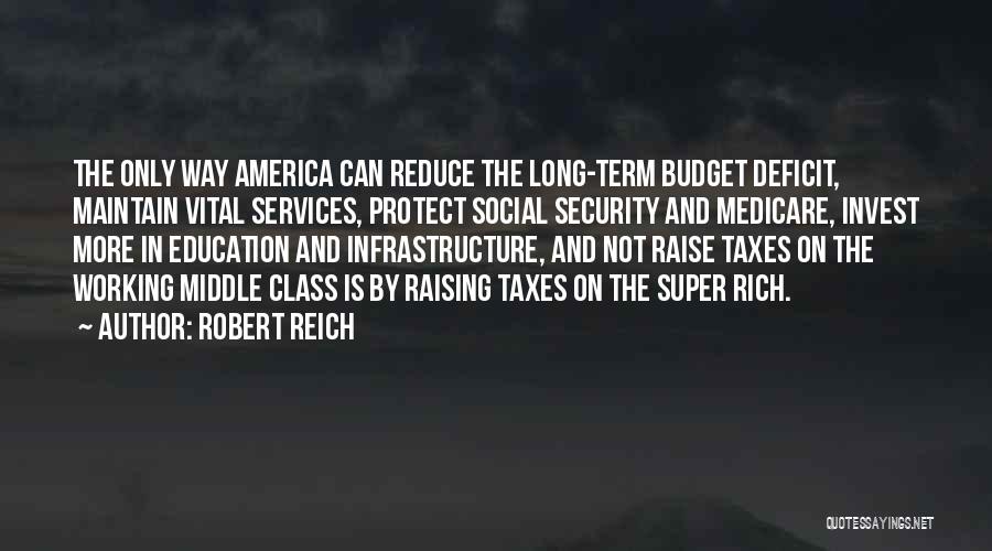 Robert Reich Quotes: The Only Way America Can Reduce The Long-term Budget Deficit, Maintain Vital Services, Protect Social Security And Medicare, Invest More