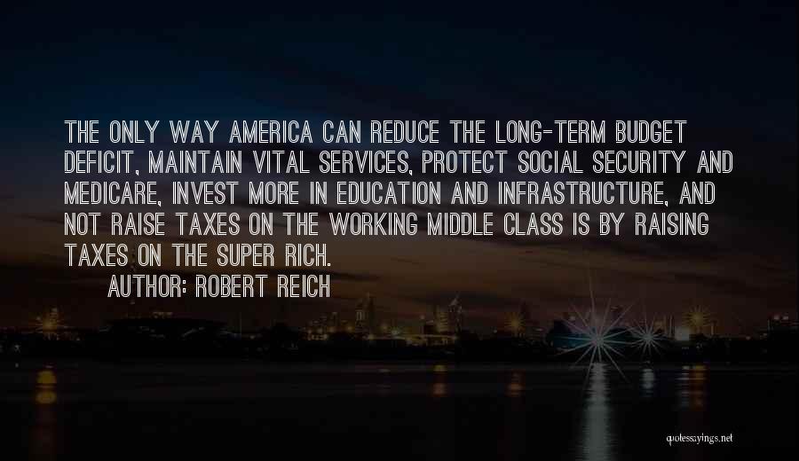 Robert Reich Quotes: The Only Way America Can Reduce The Long-term Budget Deficit, Maintain Vital Services, Protect Social Security And Medicare, Invest More