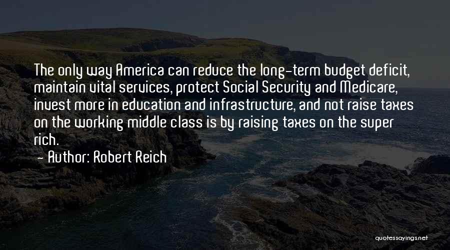 Robert Reich Quotes: The Only Way America Can Reduce The Long-term Budget Deficit, Maintain Vital Services, Protect Social Security And Medicare, Invest More