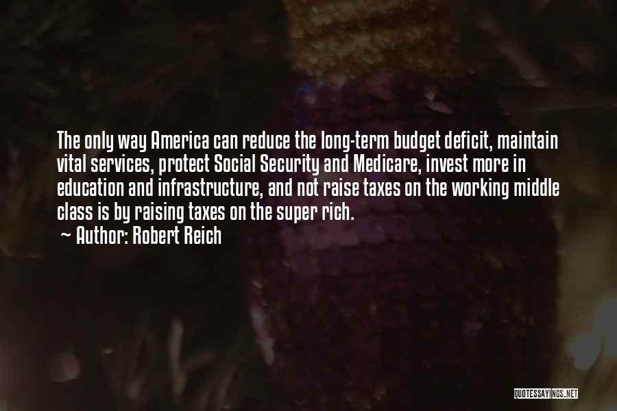 Robert Reich Quotes: The Only Way America Can Reduce The Long-term Budget Deficit, Maintain Vital Services, Protect Social Security And Medicare, Invest More