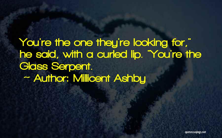 Millicent Ashby Quotes: You're The One They're Looking For, He Said, With A Curled Lip. You're The Glass Serpent.