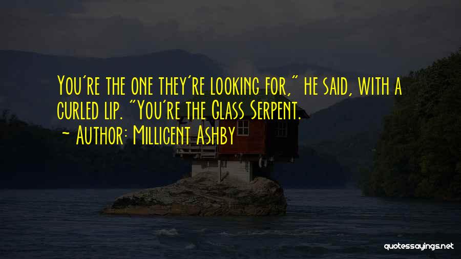 Millicent Ashby Quotes: You're The One They're Looking For, He Said, With A Curled Lip. You're The Glass Serpent.