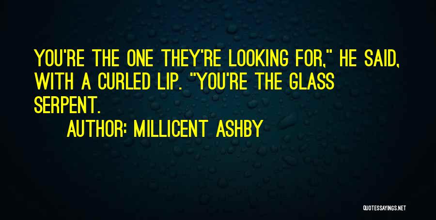 Millicent Ashby Quotes: You're The One They're Looking For, He Said, With A Curled Lip. You're The Glass Serpent.