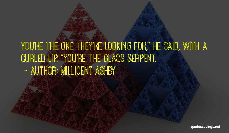 Millicent Ashby Quotes: You're The One They're Looking For, He Said, With A Curled Lip. You're The Glass Serpent.