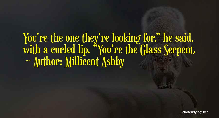 Millicent Ashby Quotes: You're The One They're Looking For, He Said, With A Curled Lip. You're The Glass Serpent.