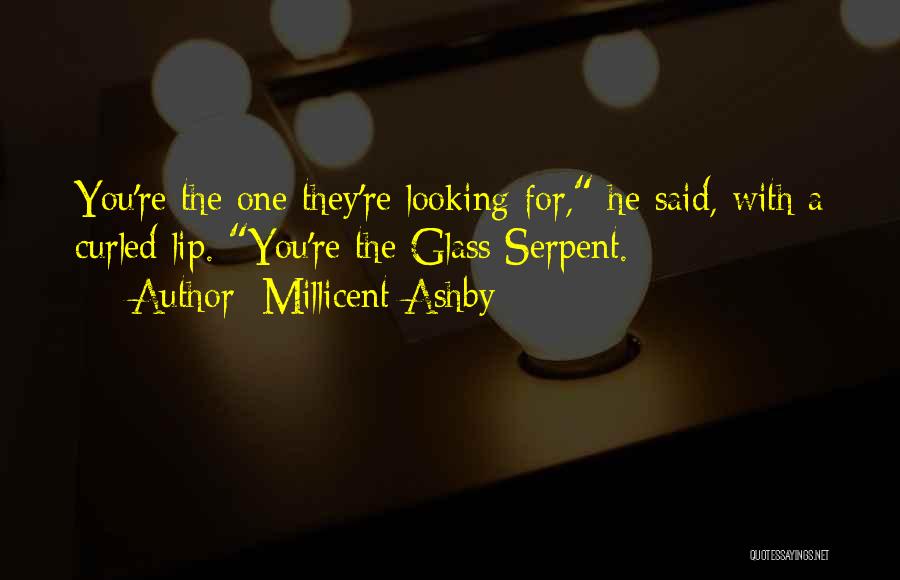 Millicent Ashby Quotes: You're The One They're Looking For, He Said, With A Curled Lip. You're The Glass Serpent.