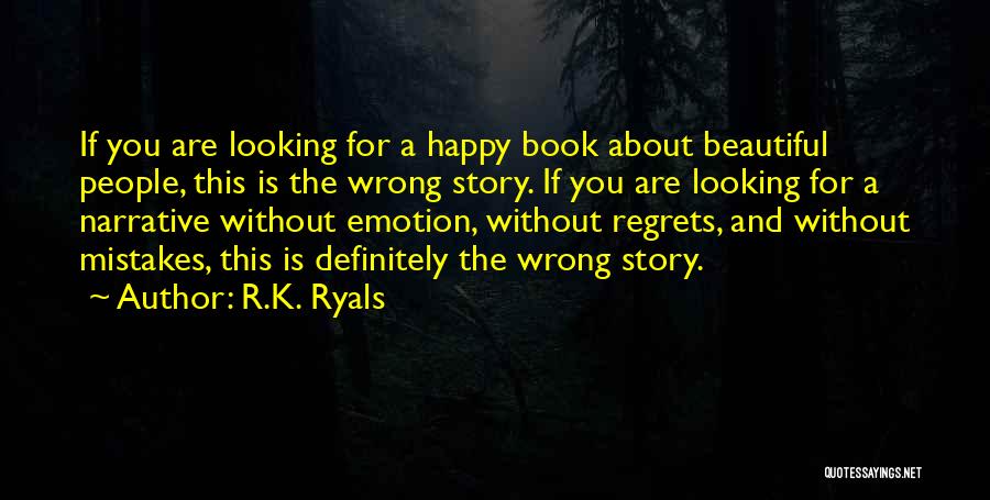 R.K. Ryals Quotes: If You Are Looking For A Happy Book About Beautiful People, This Is The Wrong Story. If You Are Looking