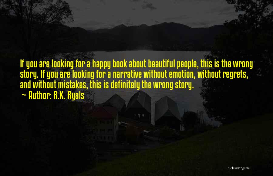 R.K. Ryals Quotes: If You Are Looking For A Happy Book About Beautiful People, This Is The Wrong Story. If You Are Looking