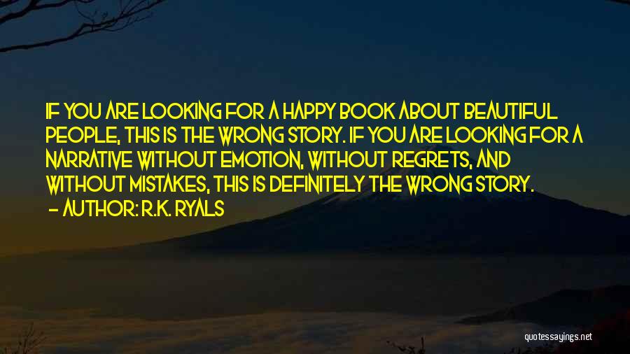 R.K. Ryals Quotes: If You Are Looking For A Happy Book About Beautiful People, This Is The Wrong Story. If You Are Looking