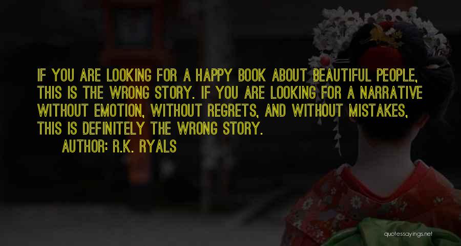 R.K. Ryals Quotes: If You Are Looking For A Happy Book About Beautiful People, This Is The Wrong Story. If You Are Looking