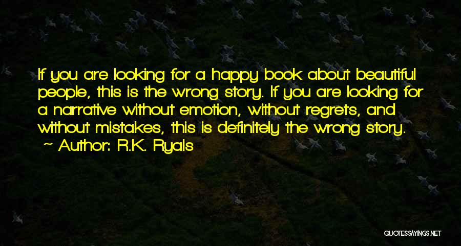 R.K. Ryals Quotes: If You Are Looking For A Happy Book About Beautiful People, This Is The Wrong Story. If You Are Looking