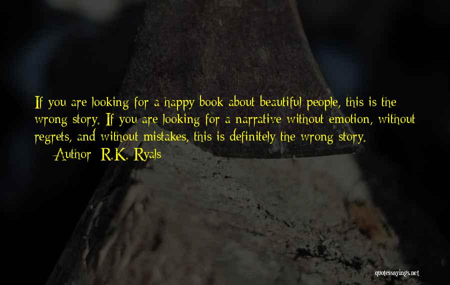 R.K. Ryals Quotes: If You Are Looking For A Happy Book About Beautiful People, This Is The Wrong Story. If You Are Looking