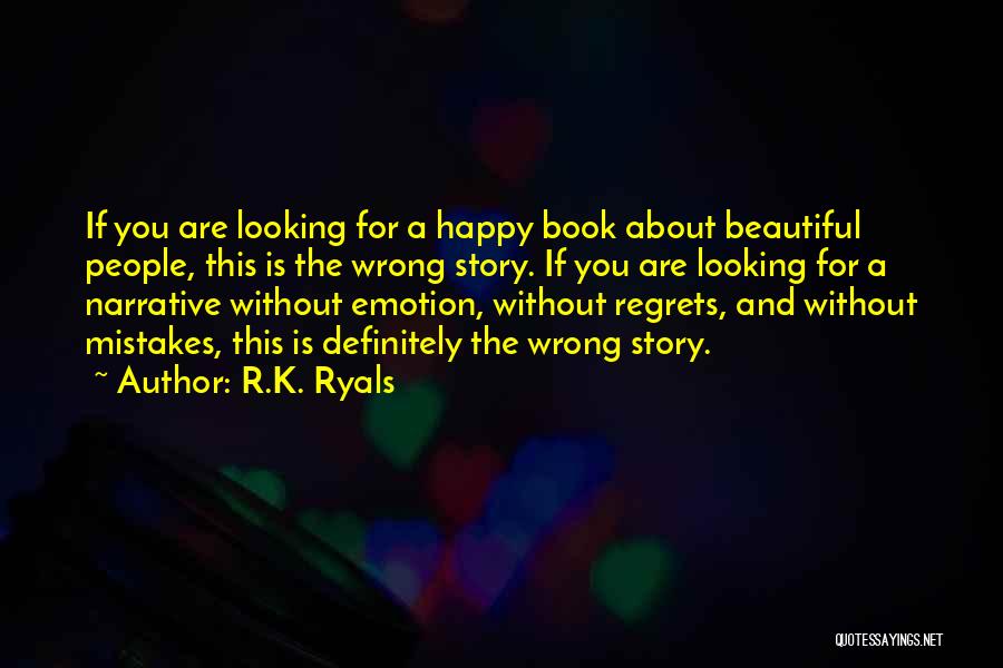 R.K. Ryals Quotes: If You Are Looking For A Happy Book About Beautiful People, This Is The Wrong Story. If You Are Looking