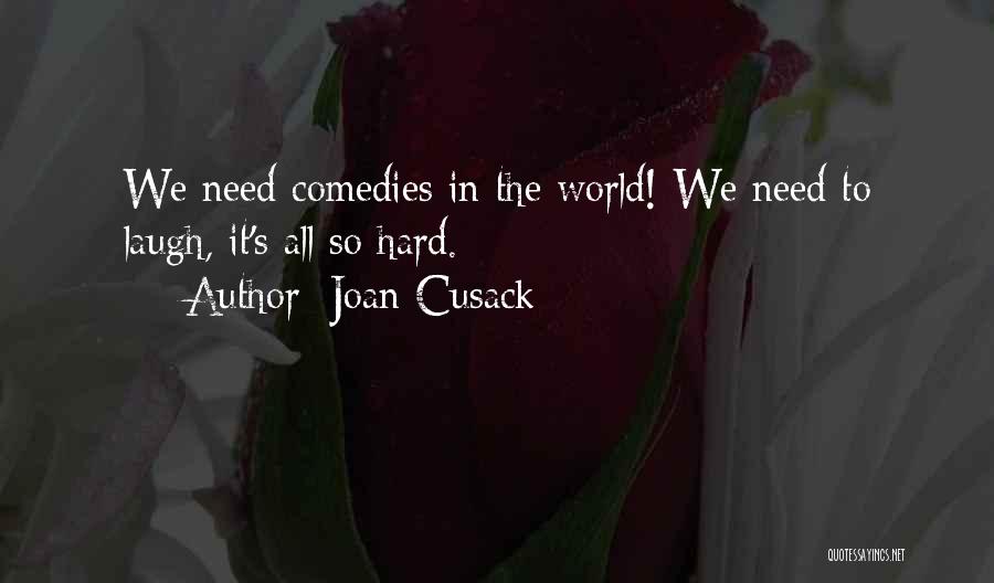 Joan Cusack Quotes: We Need Comedies In The World! We Need To Laugh, It's All So Hard.