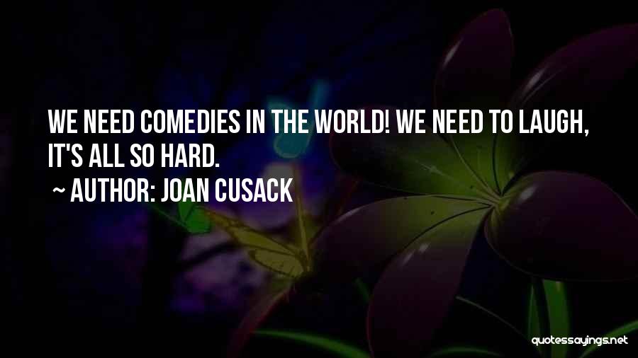 Joan Cusack Quotes: We Need Comedies In The World! We Need To Laugh, It's All So Hard.