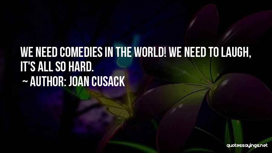 Joan Cusack Quotes: We Need Comedies In The World! We Need To Laugh, It's All So Hard.