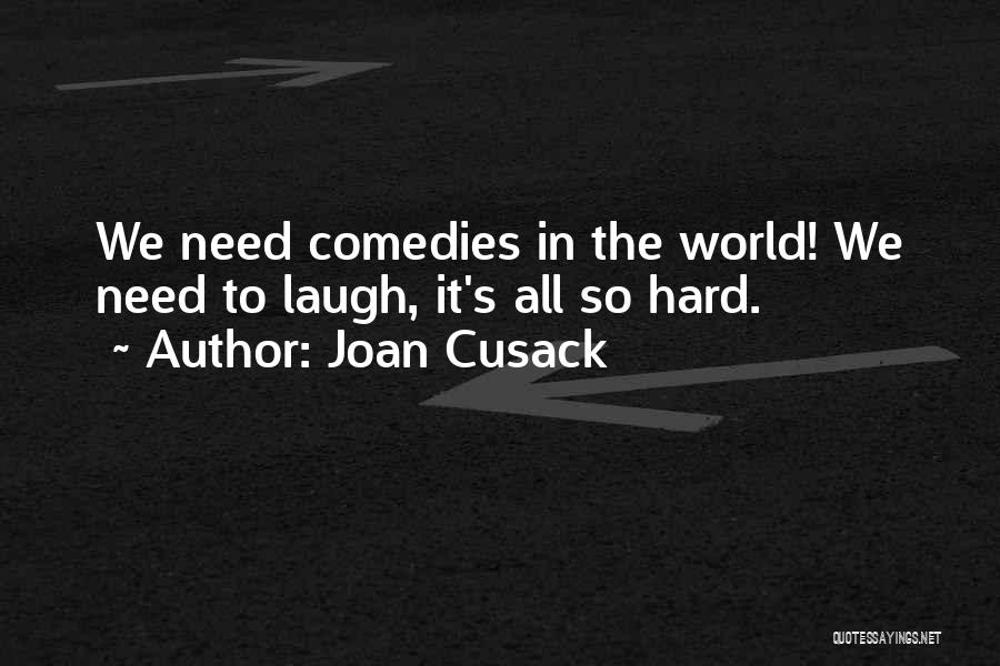 Joan Cusack Quotes: We Need Comedies In The World! We Need To Laugh, It's All So Hard.