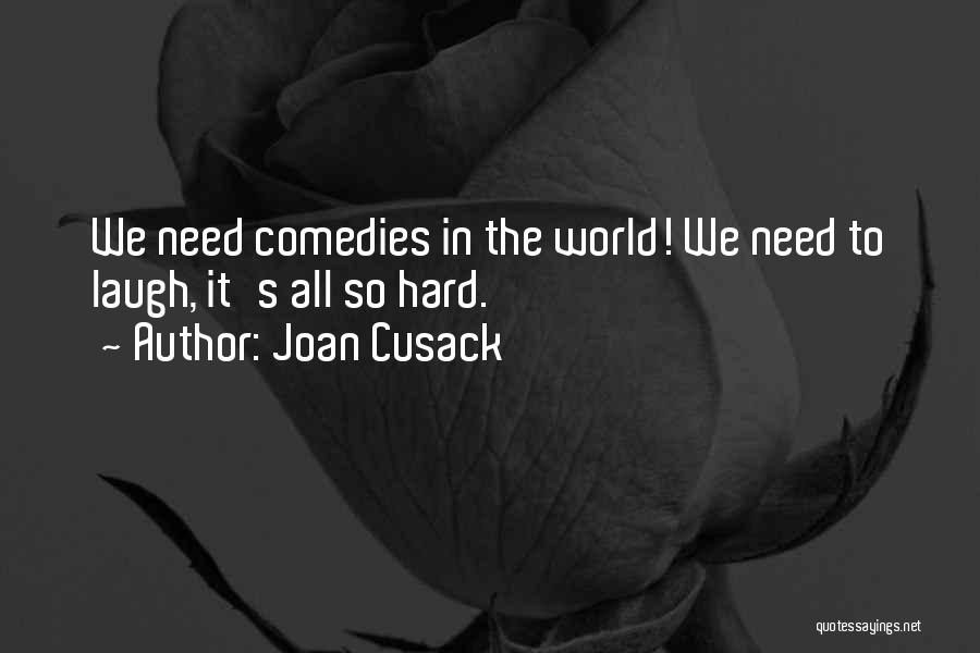 Joan Cusack Quotes: We Need Comedies In The World! We Need To Laugh, It's All So Hard.