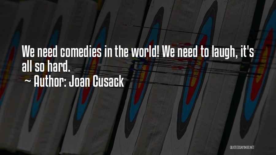 Joan Cusack Quotes: We Need Comedies In The World! We Need To Laugh, It's All So Hard.