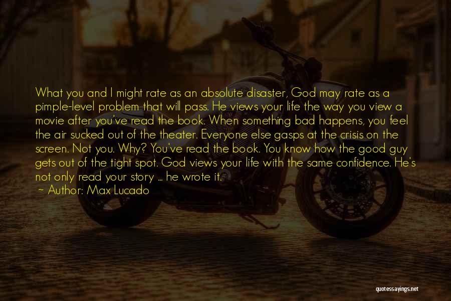 Max Lucado Quotes: What You And I Might Rate As An Absolute Disaster, God May Rate As A Pimple-level Problem That Will Pass.