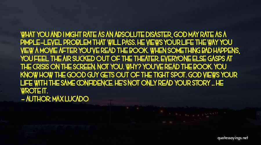 Max Lucado Quotes: What You And I Might Rate As An Absolute Disaster, God May Rate As A Pimple-level Problem That Will Pass.