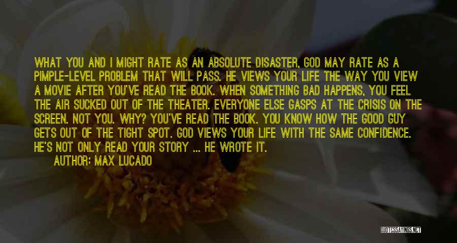 Max Lucado Quotes: What You And I Might Rate As An Absolute Disaster, God May Rate As A Pimple-level Problem That Will Pass.