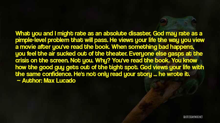 Max Lucado Quotes: What You And I Might Rate As An Absolute Disaster, God May Rate As A Pimple-level Problem That Will Pass.