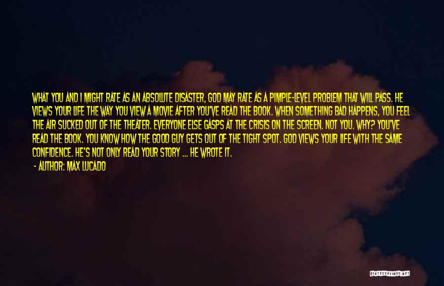 Max Lucado Quotes: What You And I Might Rate As An Absolute Disaster, God May Rate As A Pimple-level Problem That Will Pass.