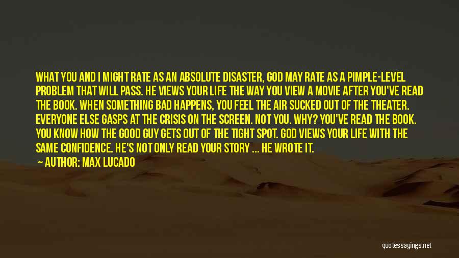 Max Lucado Quotes: What You And I Might Rate As An Absolute Disaster, God May Rate As A Pimple-level Problem That Will Pass.