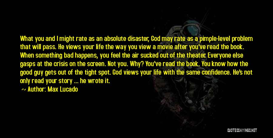 Max Lucado Quotes: What You And I Might Rate As An Absolute Disaster, God May Rate As A Pimple-level Problem That Will Pass.