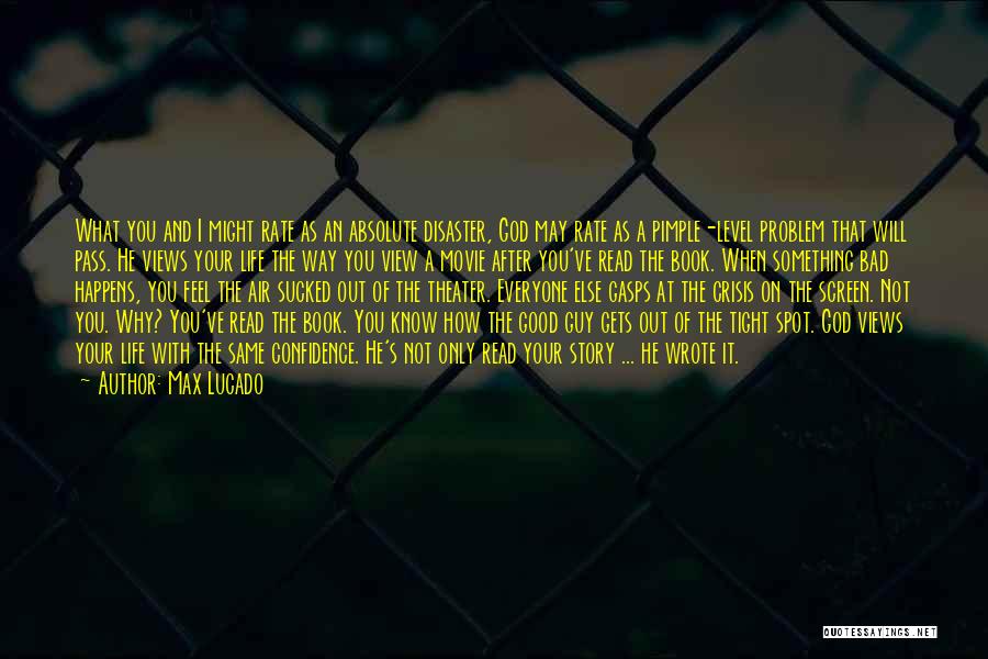 Max Lucado Quotes: What You And I Might Rate As An Absolute Disaster, God May Rate As A Pimple-level Problem That Will Pass.