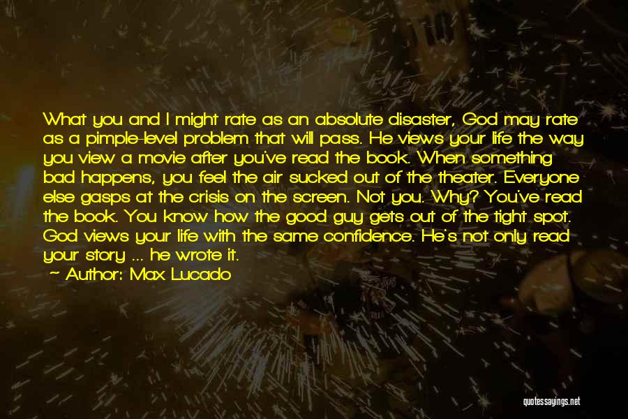 Max Lucado Quotes: What You And I Might Rate As An Absolute Disaster, God May Rate As A Pimple-level Problem That Will Pass.