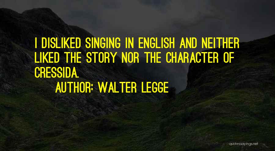 Walter Legge Quotes: I Disliked Singing In English And Neither Liked The Story Nor The Character Of Cressida.